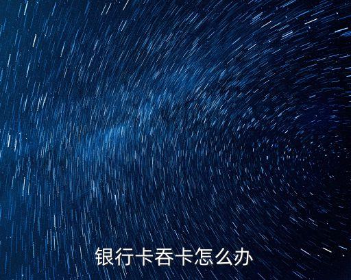 卡被吞了怎么辦，銀行卡被吞了怎么辦