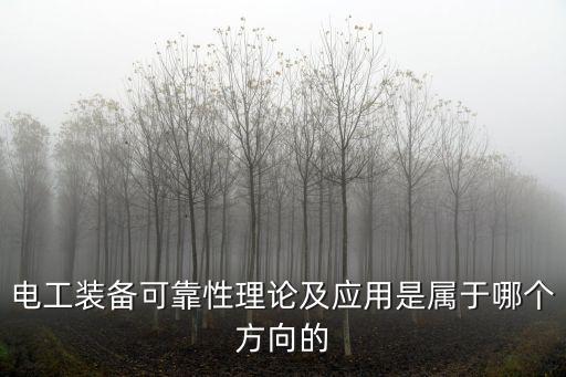 電工裝備可靠性理論及應(yīng)用是屬于哪個方向的