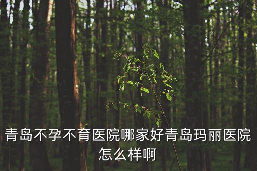 青島瑪麗，青島不孕不育醫(yī)院哪家好青島瑪麗醫(yī)院怎么樣啊