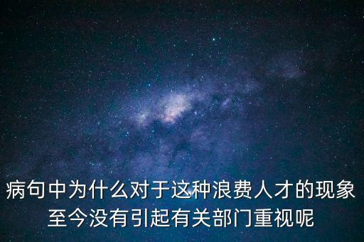 病句中為什么對(duì)于這種浪費(fèi)人才的現(xiàn)象至今沒(méi)有引起有關(guān)部門重視呢