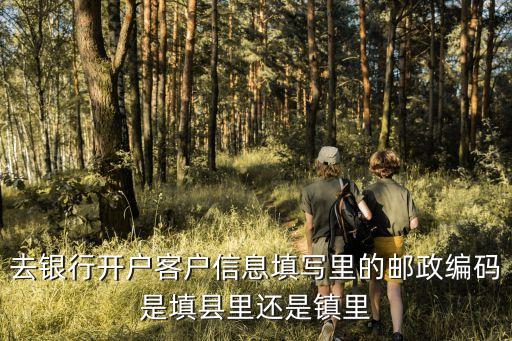 開戶信息，去銀行開戶客戶信息填寫里的郵政編碼是填縣里還是鎮(zhèn)里