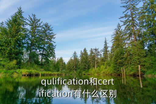 qulification和certification有什么區(qū)別