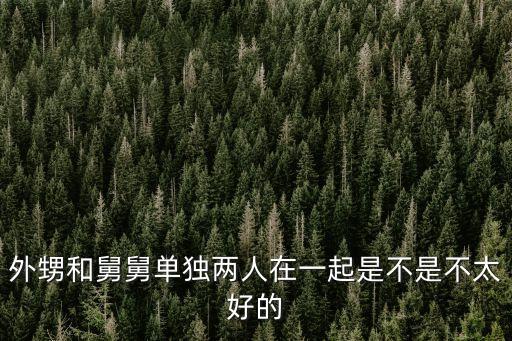 外甥和舅舅單獨兩人在一起是不是不太好的