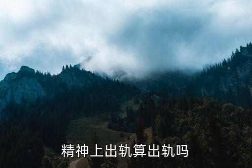 精神出軌算出軌嗎，從法律上講精神出軌的女人算出軌嗎