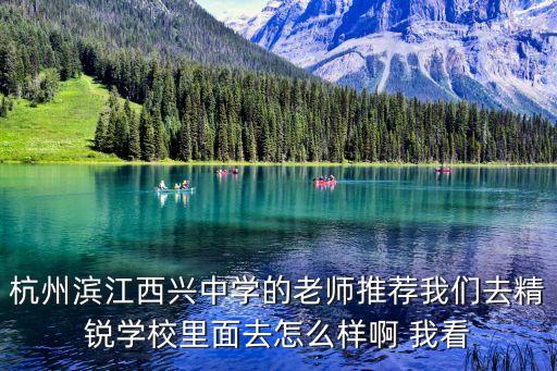 杭州濱江西興中學的老師推薦我們去精銳學校里面去怎么樣啊 我看