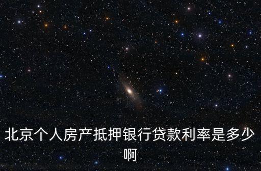北京個人房產抵押銀行貸款利率是多少啊