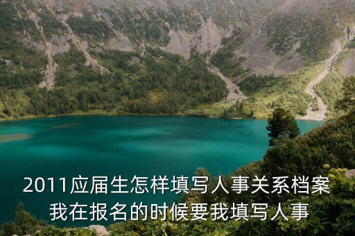 2011應(yīng)屆生怎樣填寫人事關(guān)系檔案 我在報名的時候要我填寫人事
