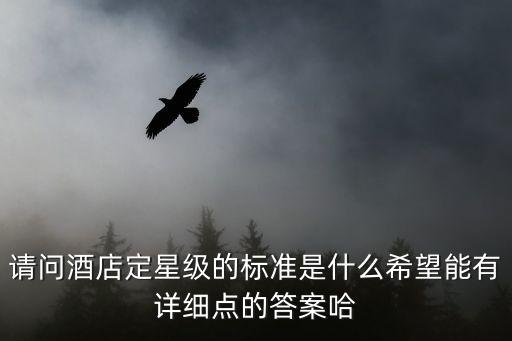 星級酒店評定標準，請問酒店定星級的標準是什么希望能有詳細點的答案哈