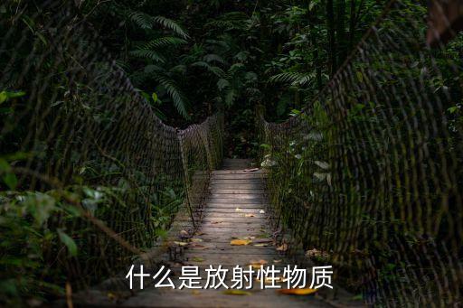 放射性物質(zhì)，什么是放射性物質(zhì)啊