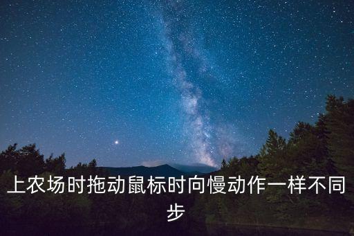 上農(nóng)場時拖動鼠標(biāo)時向慢動作一樣不同步