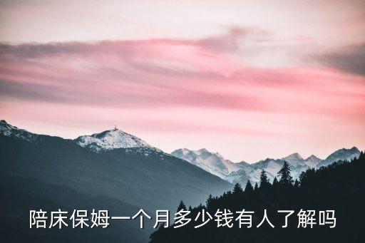 陪床保姆一個月多少錢有人了解嗎