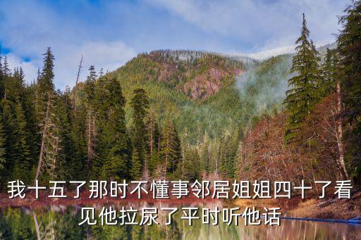 我十五了那時不懂事鄰居姐姐四十了看見他拉尿了平時聽他話