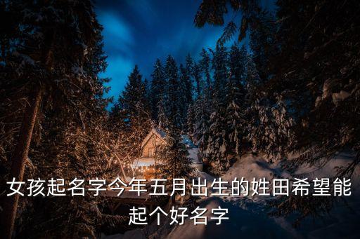 女孩起名字今年五月出生的姓田希望能起個(gè)好名字