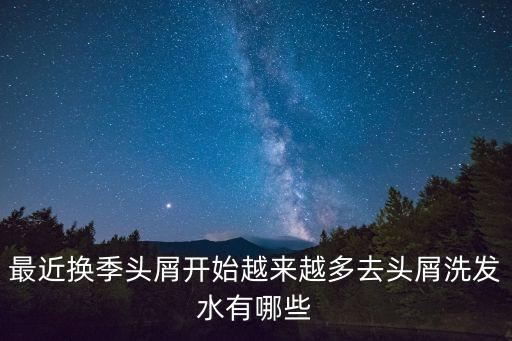 最近換季頭屑開始越來越多去頭屑洗發(fā)水有哪些
