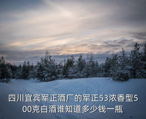 軍正，四川宜賓軍正白酒價格是多少