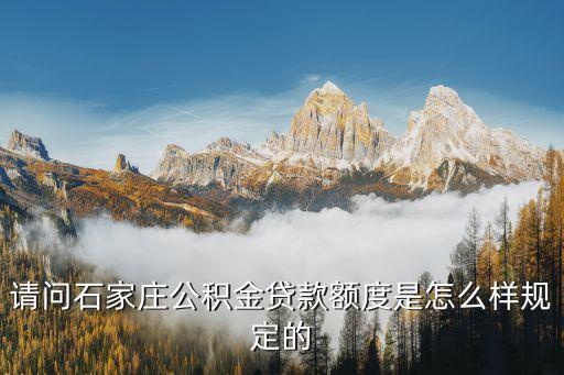 請(qǐng)問(wèn)石家莊公積金貸款額度是怎么樣規(guī)定的