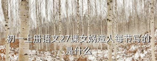 初一上冊(cè)語(yǔ)文27課女?huà)z造人每節(jié)寫(xiě)的是什么