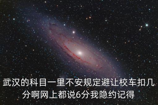 武漢的科目一里不安規(guī)定避讓校車扣幾分啊網(wǎng)上都說6分我隱約記得