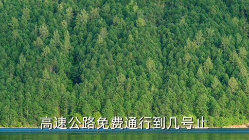 高速路免費(fèi)到幾號(hào)，高速免費(fèi)到幾號(hào)幾點(diǎn)