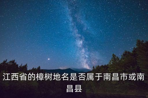 樟樹市屬于哪個省，江西省的樟樹地名是否屬于南昌市或南昌縣