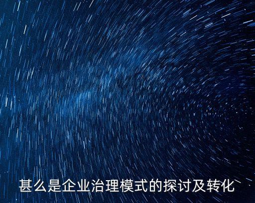 企業(yè)治理，甚么是企業(yè)治理模式的探討及轉(zhuǎn)化