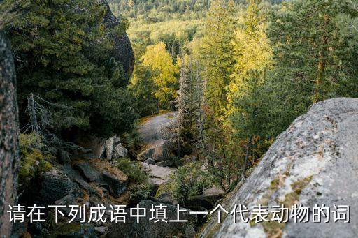 請在下列成語中填上一個代表動物的詞