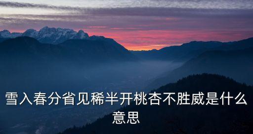 雪入春分省見(jiàn)稀半開(kāi)桃杏不勝威是什么意思