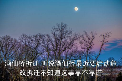 酒仙橋拆遷 聽說酒仙橋最近要啟動(dòng)危改拆遷不知道這事靠不靠譜