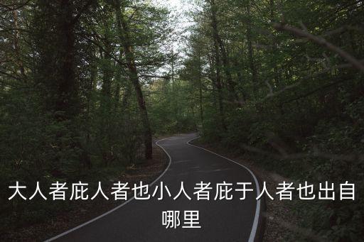 大人者庇人者也小人者庇于人者也出自哪里
