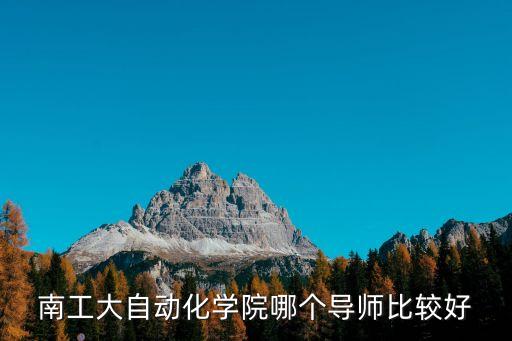 南工大自動(dòng)化學(xué)院哪個(gè)導(dǎo)師比較好