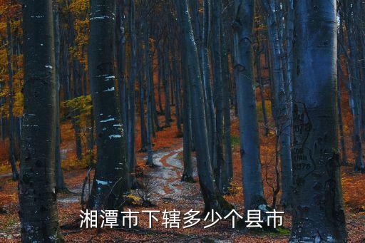 湘潭市下轄多少個(gè)縣市