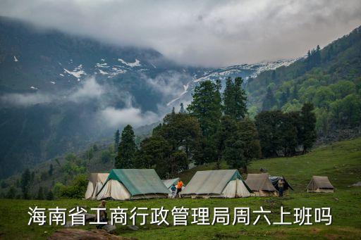 海南省工商行政管理局周六上班嗎