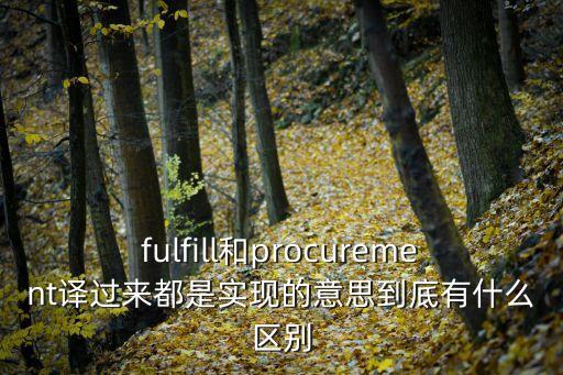 fulfill和procurement譯過來都是實現(xiàn)的意思到底有什么區(qū)別