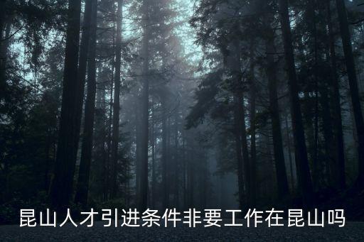 昆山人才引進(jìn)條件非要工作在昆山嗎