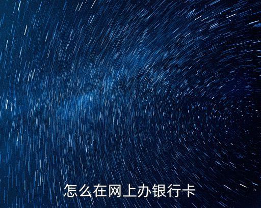 在線申請銀行卡，怎么在網(wǎng)上辦理銀行卡