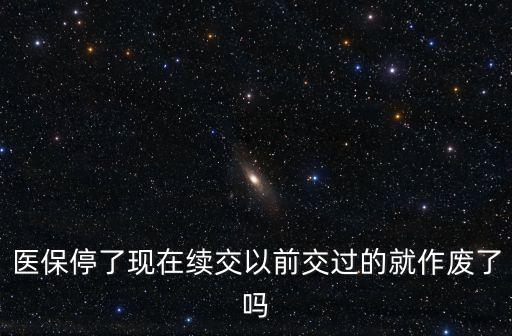 醫(yī)保停了現(xiàn)在續(xù)交以前交過的就作廢了嗎