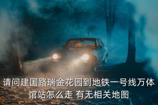 請問建國路瑞金花園到地鐵一號線萬體館站怎么走 有無相關(guān)地圖