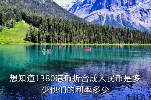 想知道1380港幣折合成人民幣是多少他們的利率多少