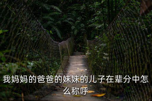 我媽媽的爸爸的妹妹的兒子在輩分中怎么稱呼