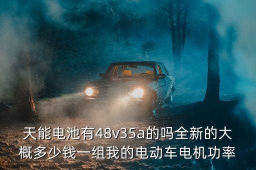 a天v堂，天能電池有48v35a的嗎全新的大概多少錢(qián)一組我的電動(dòng)車(chē)電機(jī)功率