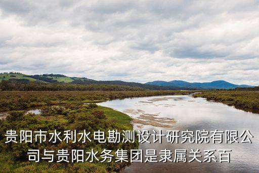 貴陽市水利水電勘測設計研究院有限公司與貴陽水務集團是隸屬關系百