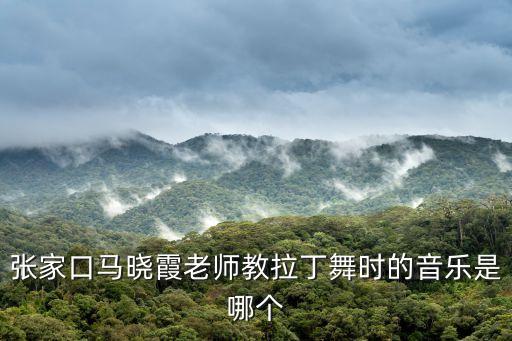 張家口馬曉霞老師教拉丁舞時的音樂是哪個