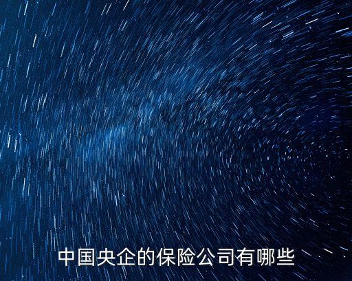 央保，國內(nèi)央企保險公司有哪些