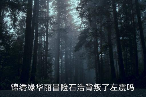 錦繡緣華麗冒險(xiǎn)石浩背叛了左震嗎