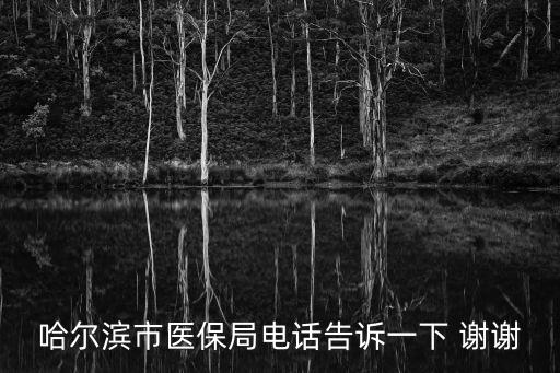 哈爾濱市醫(yī)保局電話告訴一下 謝謝