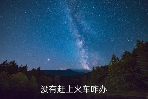 火車(chē)沒(méi)趕上怎么辦，沒(méi)趕上火車(chē)怎么辦