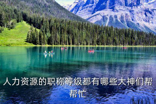 人力資源的職稱等級都有哪些大神們幫幫忙