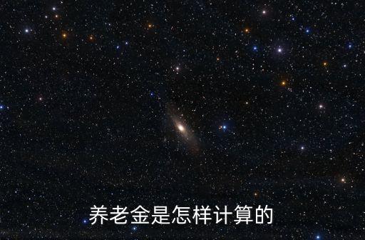 養(yǎng)老金的計(jì)算方法，養(yǎng)老金是怎樣計(jì)算的