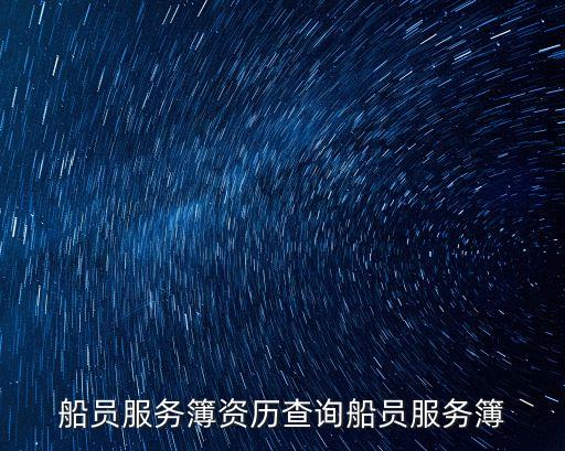船員服務(wù)簿，船員服務(wù)簿資歷查詢船員服務(wù)簿