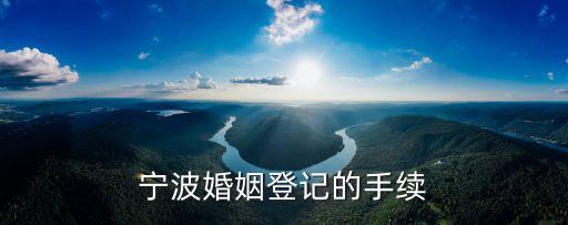 寧波結(jié)婚，寧波婚姻登記的手續(xù)